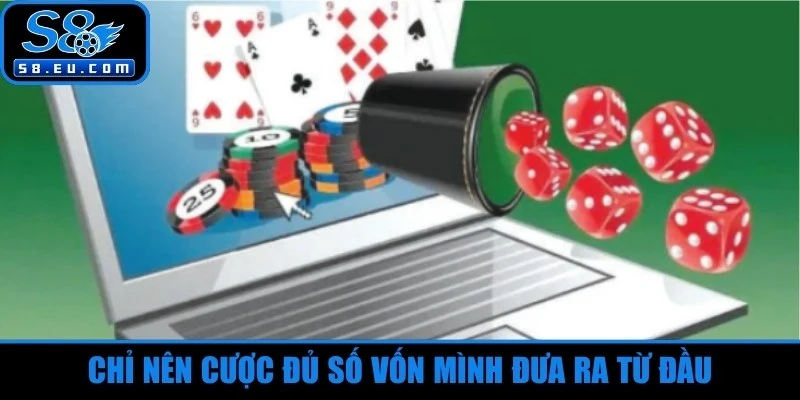 Chỉ nên cược đủ số vốn mình đưa ra từ đầu 